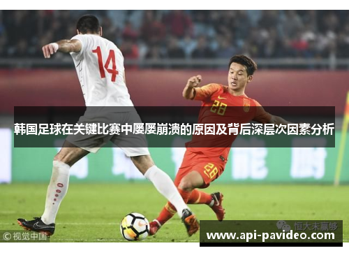 韩国足球在关键比赛中屡屡崩溃的原因及背后深层次因素分析 韩国足球在关键比赛中屡屡崩溃的原因及背后深层次因素分析