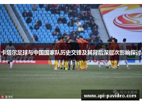 卡塔尔足球与中国国家队历史交锋及其背后深层次影响探讨