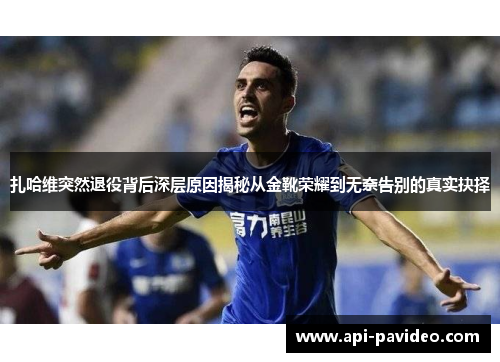 扎哈维突然退役背后深层原因揭秘从金靴荣耀到无奈告别的真实抉择