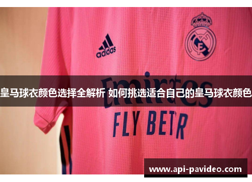 皇马球衣颜色选择全解析 如何挑选适合自己的皇马球衣颜色