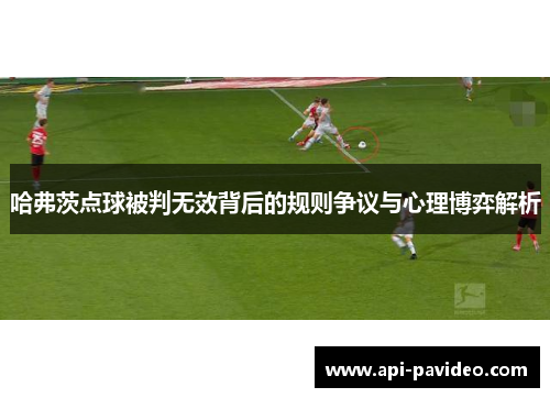 哈弗茨点球被判无效背后的规则争议与心理博弈解析 哈弗茨点球被判无效背后的规则争议与心理博弈解析