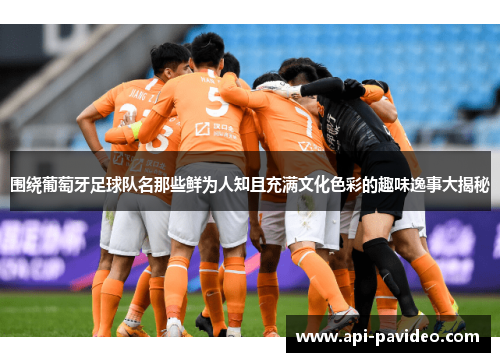 围绕葡萄牙足球队名那些鲜为人知且充满文化色彩的趣味逸事大揭秘 围绕葡萄牙足球队名那些鲜为人知且充满文化色彩的趣味逸事大揭秘