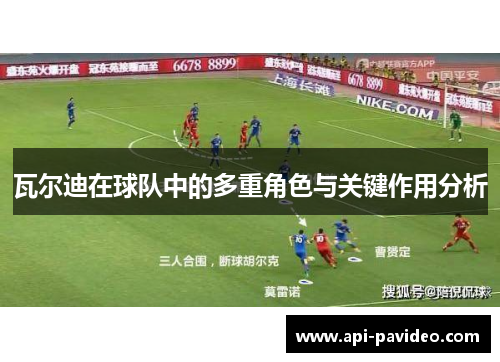 瓦尔迪在球队中的多重角色与关键作用分析