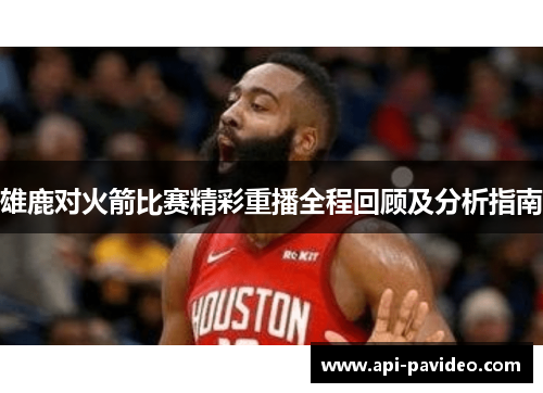 雄鹿对火箭比赛精彩重播全程回顾及分析指南