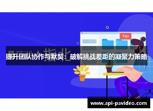 提升团队协作与默契:破解挑战差距的凝聚力策略 提升团队协作与默契:破解挑战差距的凝聚力策略