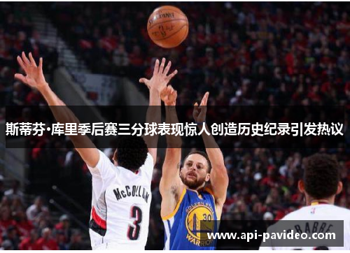 斯蒂芬·库里季后赛三分球表现惊人创造历史纪录引发热议