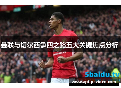 曼联与切尔西争四之路五大关键焦点分析 曼联与切尔西争四之路五大关键焦点分析