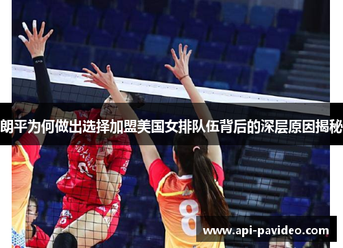朗平为何做出选择加盟美国女排队伍背后的深层原因揭秘 朗平为何做出选择加盟美国女排队伍背后的深层原因揭秘