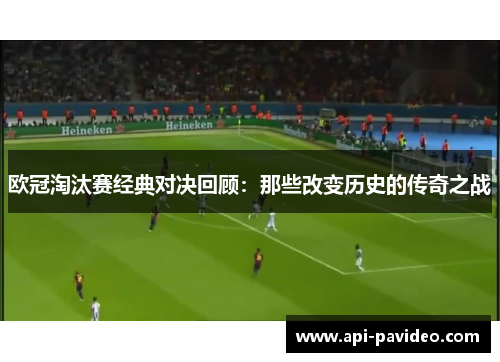 欧冠淘汰赛经典对决回顾:那些改变历史的传奇之战 欧冠淘汰赛经典对决回顾:那些改变历史的传奇之战