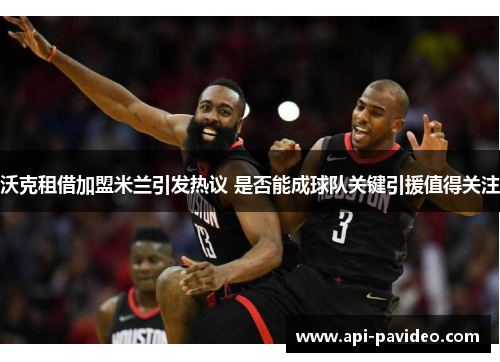 沃克租借加盟米兰引发热议 是否能成球队关键引援值得关注 沃克租借加盟米兰引发热议 是否能成球队关键引援值得关注