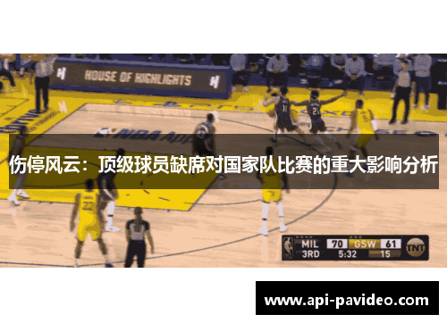 伤停风云：顶级球员缺席对国家队比赛的重大影响分析