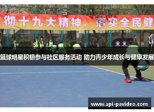 篮球明星积极参与社区服务活动 助力青少年成长与健康发展 篮球明星积极参与社区服务活动 助力青少年成长与健康发展