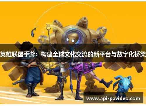 英雄联盟手游:构建全球文化交流的新平台与数字化桥梁 英雄联盟手游:构建全球文化交流的新平台与数字化桥梁