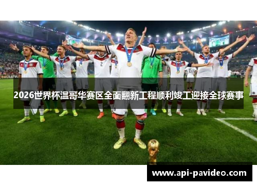 2026世界杯温哥华赛区全面翻新工程顺利竣工迎接全球赛事 2026世界杯温哥华赛区全面翻新工程顺利竣工迎接全球赛事