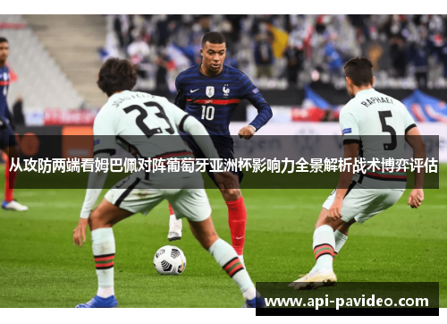 从攻防两端看姆巴佩对阵葡萄牙亚洲杯影响力全景解析战术博弈评估 从攻防两端看姆巴佩对阵葡萄牙亚洲杯影响力全景解析战术博弈评估
