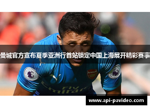 曼城官方宣布夏季亚洲行首站锁定中国上海展开精彩赛事 曼城官方宣布夏季亚洲行首站锁定中国上海展开精彩赛事