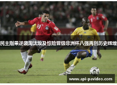 民主刚果逆袭淘汰埃及惊险晋级非洲杯八强再创历史辉煌 民主刚果逆袭淘汰埃及惊险晋级非洲杯八强再创历史辉煌