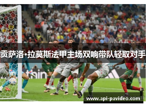 贡萨洛·拉莫斯法甲主场双响带队轻取对手