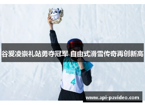 谷爱凌崇礼站勇夺冠军 自由式滑雪传奇再创新高