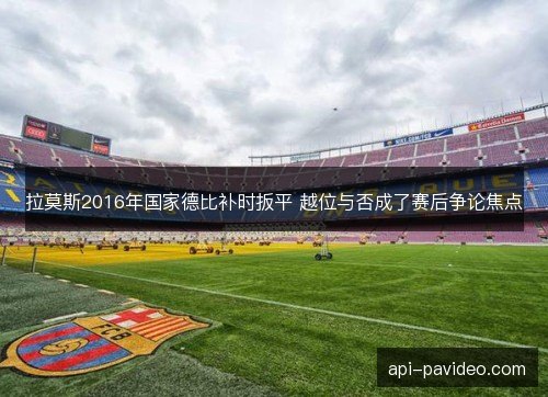 拉莫斯2016年国家德比补时扳平 越位与否成了赛后争论焦点
